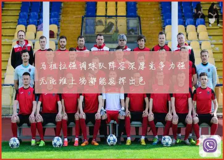 马祖拉强调球队阵容深厚竞争力强无论谁上场都能发挥出色
