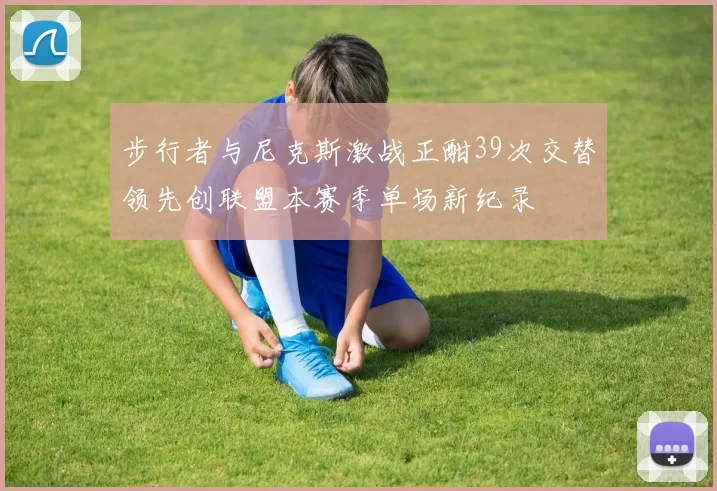 步行者与尼克斯激战正酣39次交替领先创联盟本赛季单场新纪录