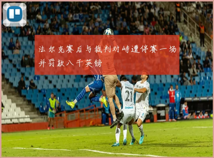 法尔克赛后与裁判对峙遭停赛一场并罚款八千英镑