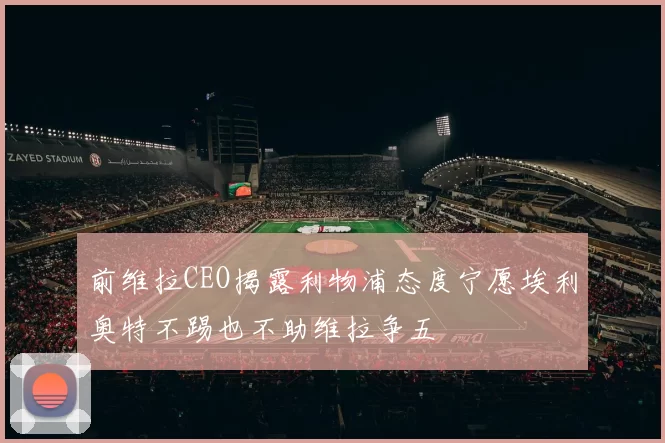 前维拉CEO揭露利物浦态度宁愿埃利奥特不踢也不助维拉争五