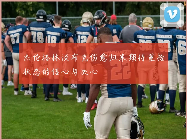 杰伦格林谈布克伤愈归来期待重拾状态的信心与决心