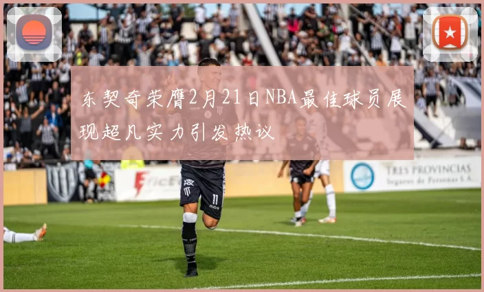 东契奇荣膺2月21日NBA最佳球员展现超凡实力引发热议
