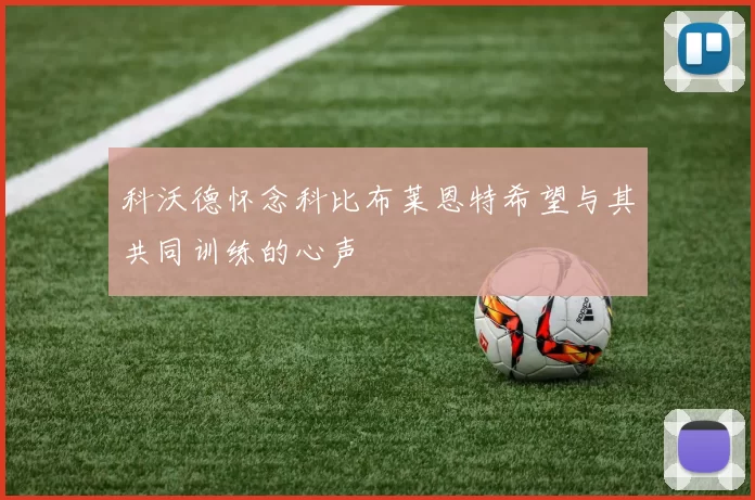 科沃德怀念科比布莱恩特希望与其共同训练的心声