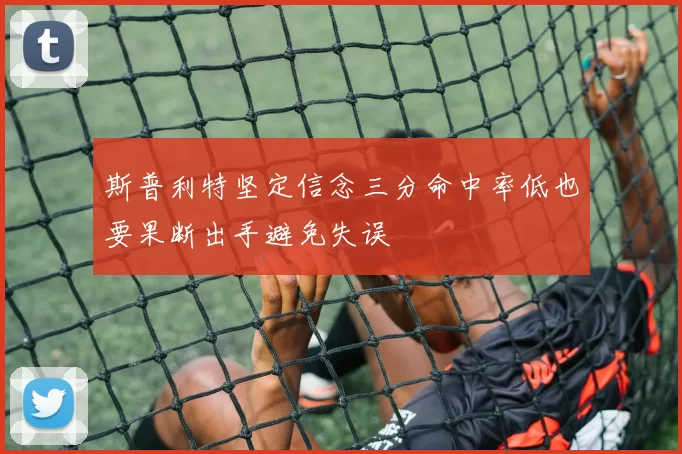斯普利特坚定信念三分命中率低也要果断出手避免失误