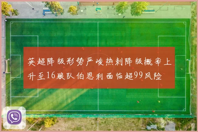 英超降级形势严峻热刺降级概率上升至16狼队伯恩利面临超99风险