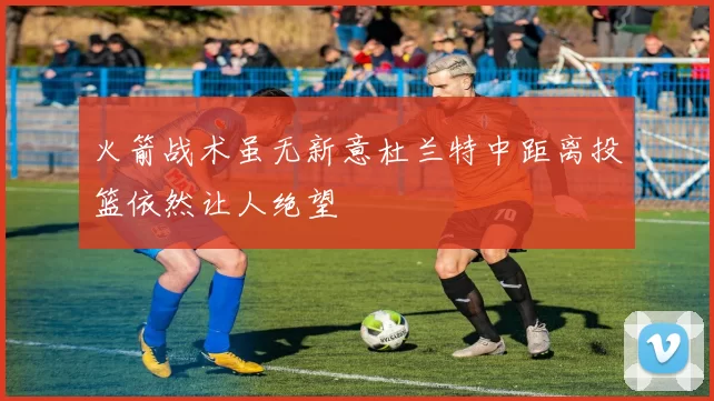 火箭战术虽无新意杜兰特中距离投篮依然让人绝望